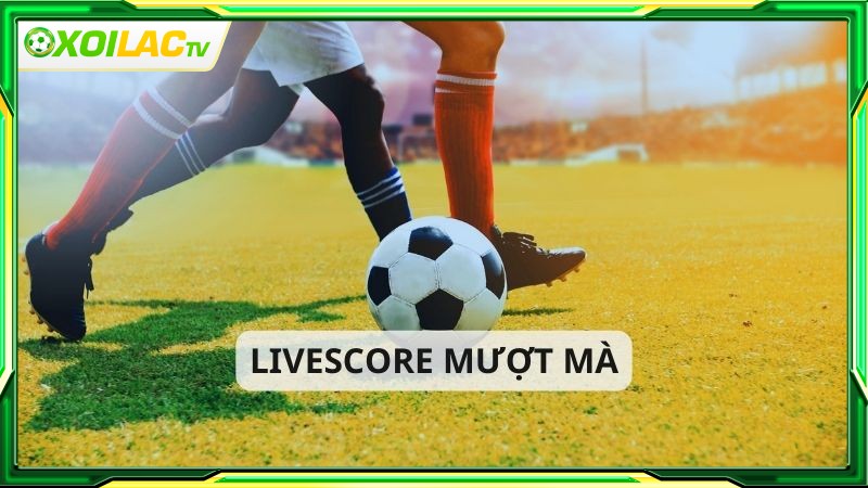 Xoilac TV sở hữu livescore mượt mà